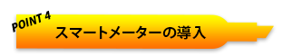 POINT4 スマートメーターの導入