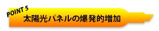 POINT5 太陽光パネルの爆発的増加